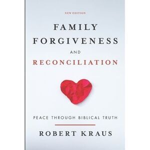 Family Forgiveness and Reconciliation: Peace Through Biblical Truth -- Robert Kr